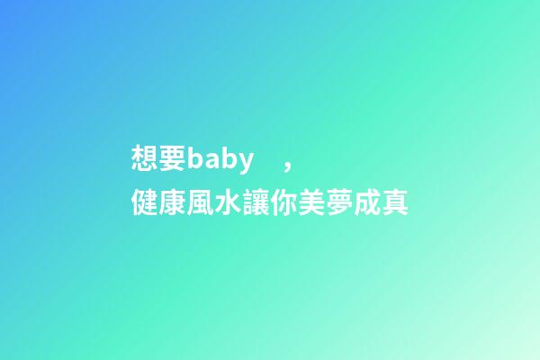 想要baby，健康風水讓你美夢成真